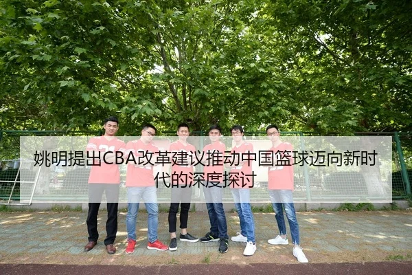 姚明提出CBA改革建议推动中国篮球迈向新时代的深度探讨 | BANDAO SPORTS